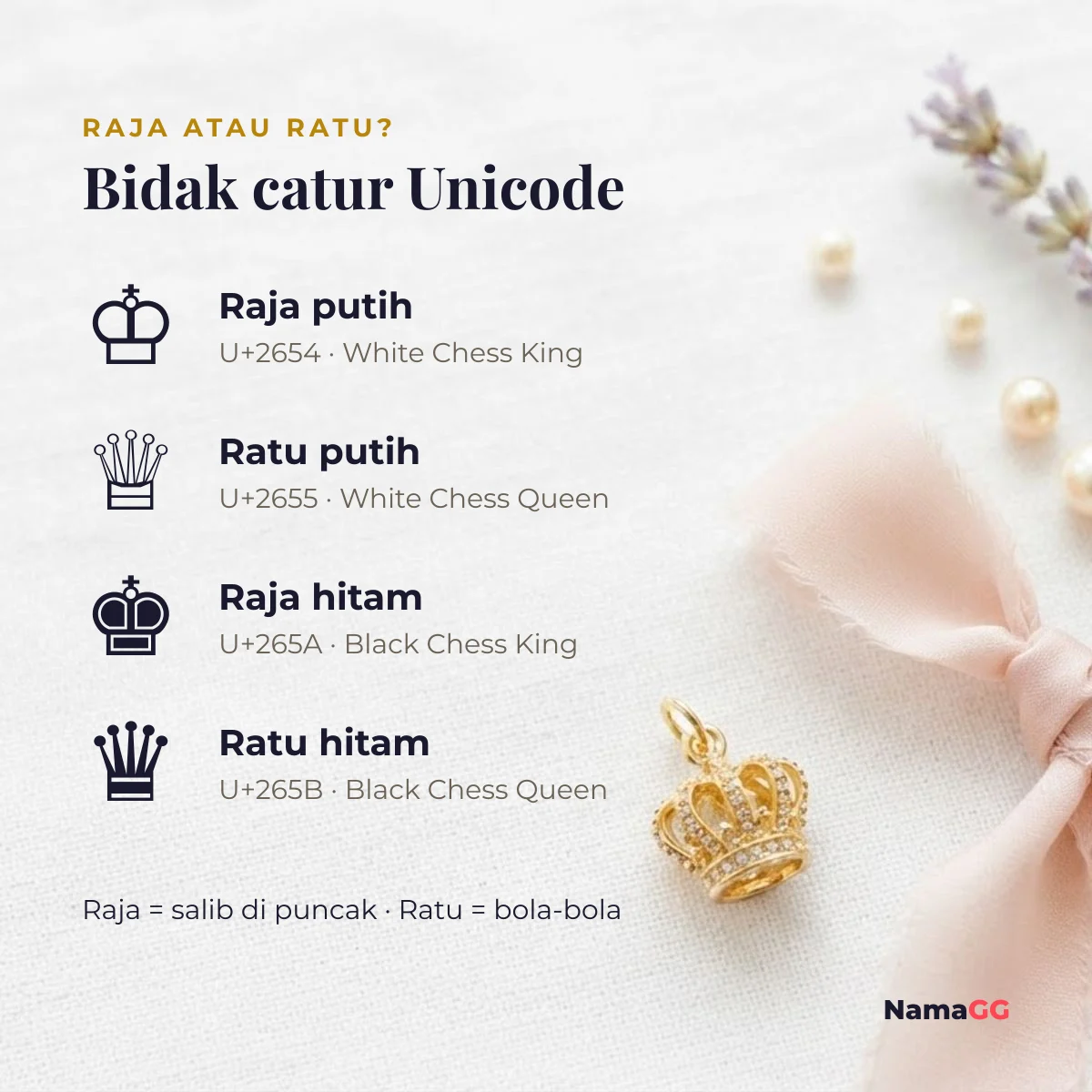 Simbol mahkota dari bidak catur Unicode: ♔ U+2654 raja putih, ♕ U+2655 ratu putih, ♚ U+265A raja hitam, ♛ U+265B ratu hitam
